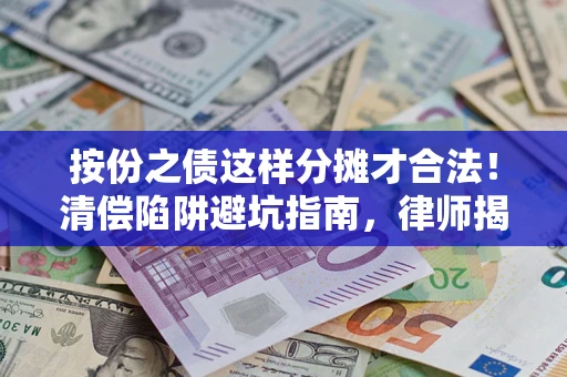 济南按份之债这样分摊才合法！清偿陷阱避坑指南，律师揭秘关键条款
