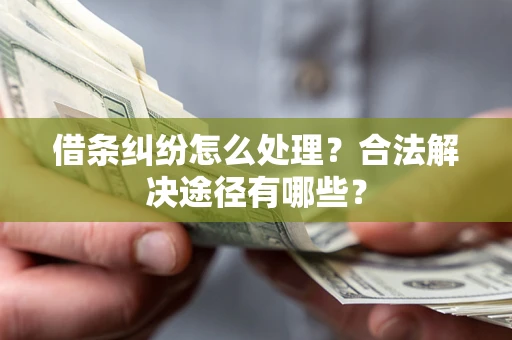 济南借条纠纷怎么处理？合法解决途径有哪些？