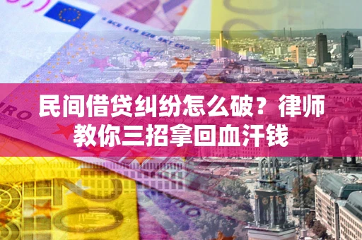 济南民间借贷纠纷怎么破？律师教你三招拿回血汗钱
