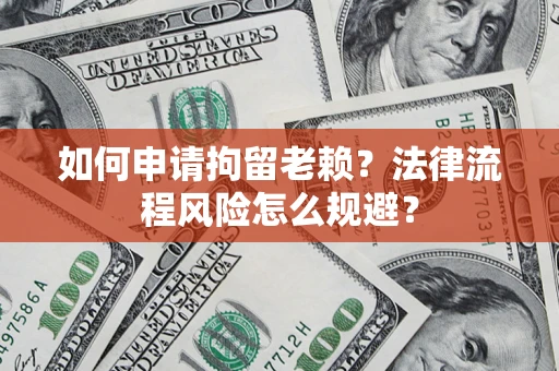 济南如何申请拘留老赖？法律流程风险怎么规避？