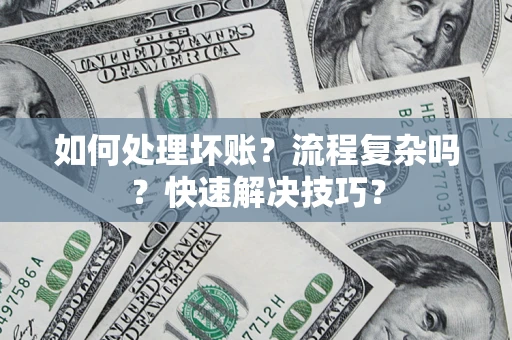 济南如何处理坏账？流程复杂吗？快速解决技巧？