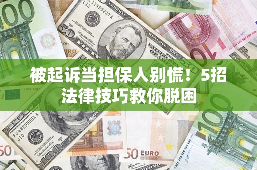 济南被起诉当担保人别慌！5招法律技巧救你脱困