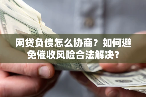 济南网贷负债怎么协商？如何避免催收风险合法解决？