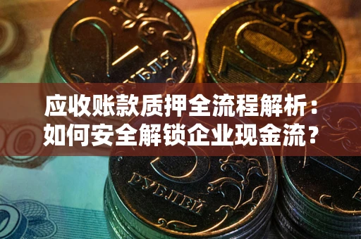 济南应收账款质押全流程解析：如何安全解锁企业现金流？