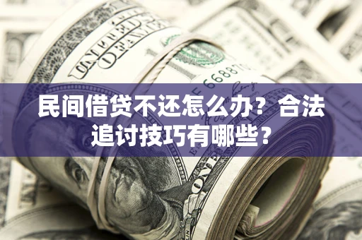 济南民间借贷不还怎么办？合法追讨技巧有哪些？