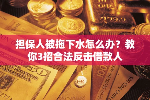 济南担保人被拖下水怎么办？教你3招合法反击借款人