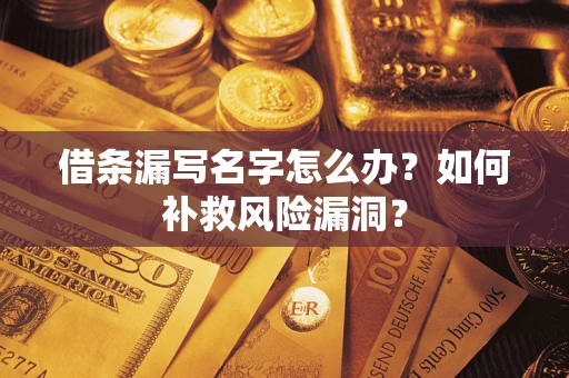 济南借条漏写名字怎么办？如何补救风险漏洞？
