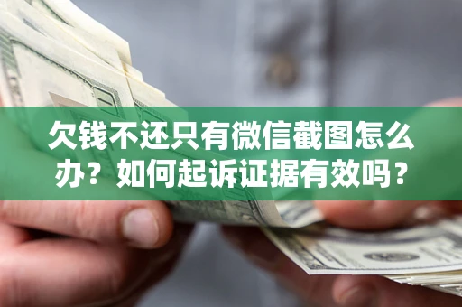 济南欠钱不还只有微信截图怎么办？如何起诉证据有效吗？