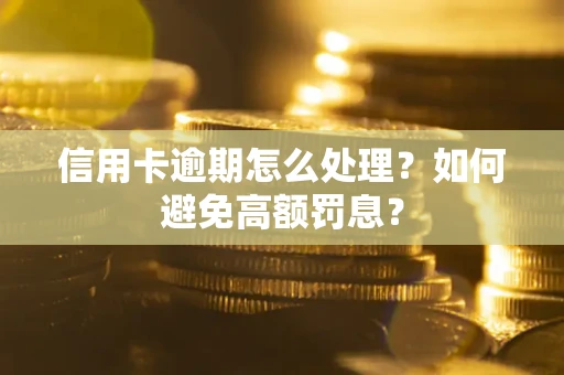 济南信用卡逾期怎么处理？如何避免高额罚息？