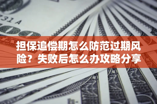 济南担保追偿期怎么防范过期风险？失败后怎么办攻略分享