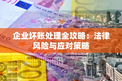 济南企业坏账处理全攻略：法律风险与应对策略