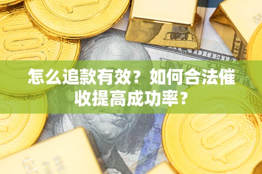 济南怎么追款有效？如何合法催收提高成功率？