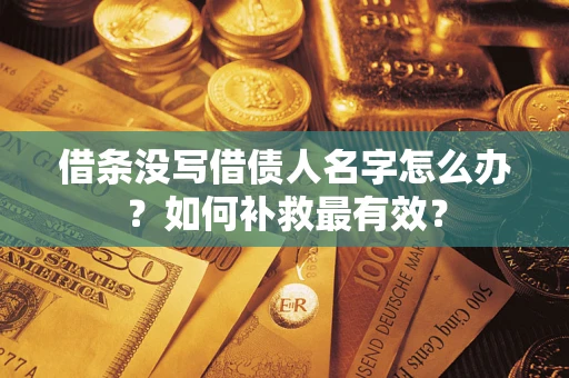 济南借条没写借债人名字怎么办？如何补救最有效？