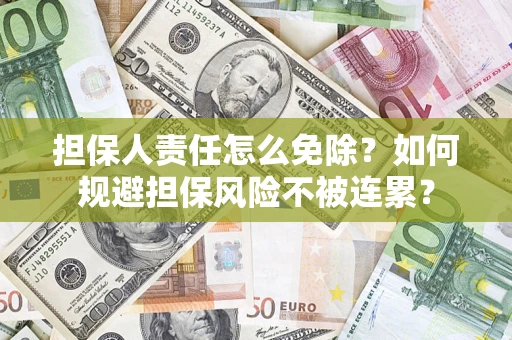济南担保人责任怎么免除？如何规避担保风险不被连累？