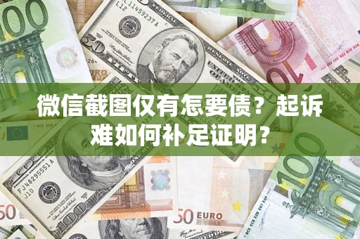 济南微信截图仅有怎要债？起诉难如何补足证明？