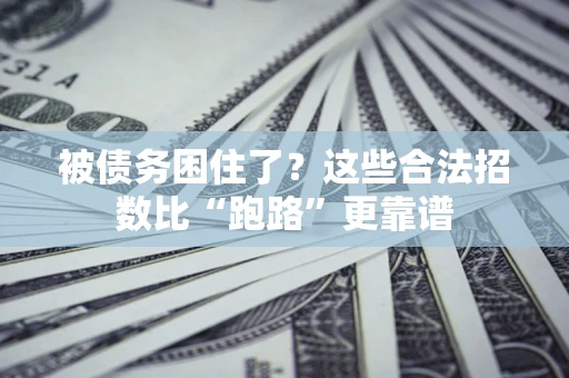 济南被债务困住了？这些合法招数比“跑路”更靠谱