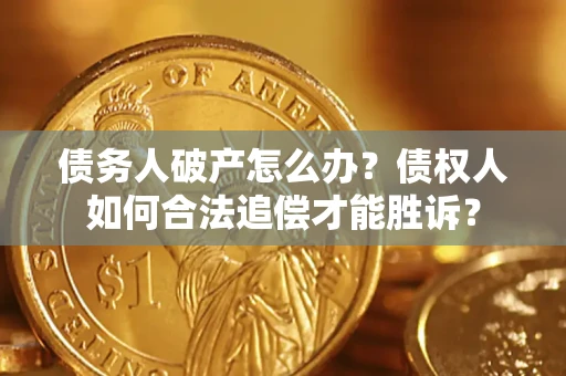 济南债务人破产怎么办？债权人如何合法追偿才能胜诉？