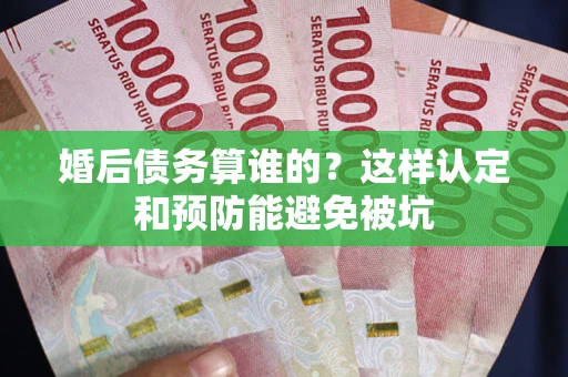 济南婚后债务算谁的？这样认定和预防能避免被坑