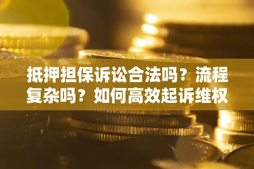 济南抵押担保诉讼合法吗？流程复杂吗？如何高效起诉维权？