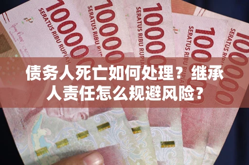 济南债务人死亡如何处理？继承人责任怎么规避风险？
