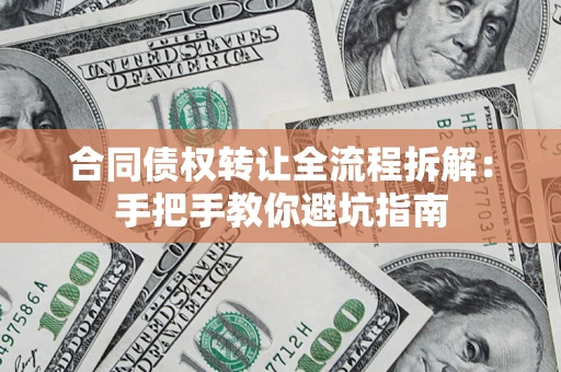 济南合同债权转让全流程拆解：手把手教你避坑指南