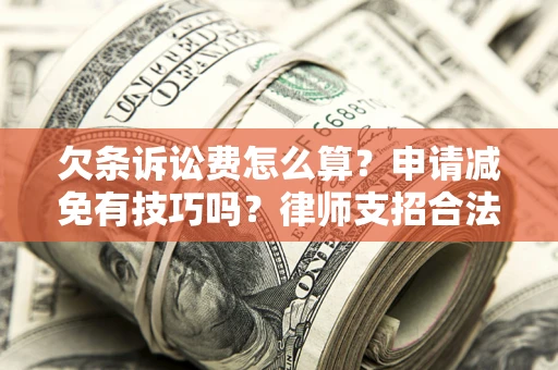 济南欠条诉讼费怎么算？申请减免有技巧吗？律师支招合法省钱