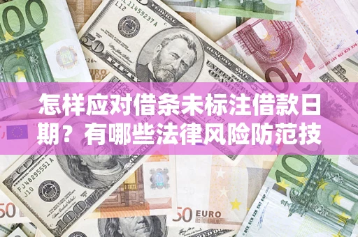济南怎样应对借条未标注借款日期？有哪些法律风险防范技巧？