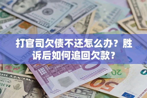 济南打官司欠债不还怎么办？胜诉后如何追回欠款？