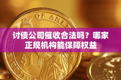 济南讨债公司催收合法吗？哪家正规机构能保障权益