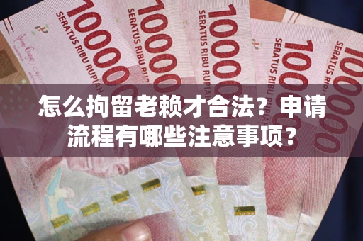济南怎么拘留老赖才合法？申请流程有哪些注意事项？