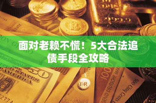 济南面对老赖不慌！5大合法追债手段全攻略