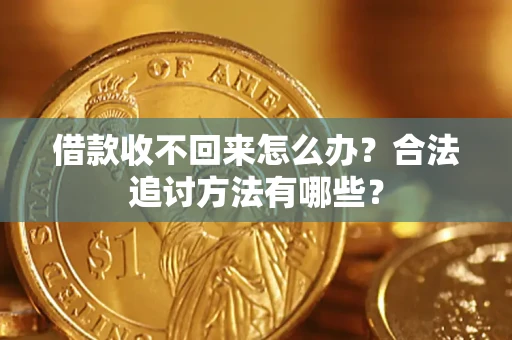 济南借款收不回来怎么办？合法追讨方法有哪些？