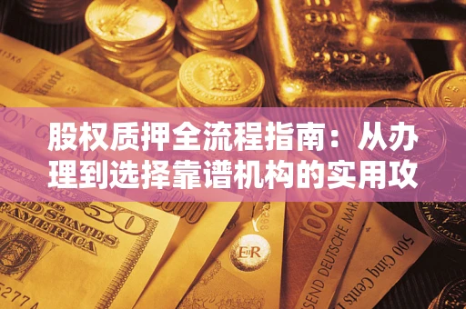 济南股权质押全流程指南：从办理到选择靠谱机构的实用攻略