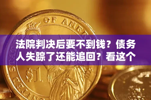 济南法院判决后要不到钱？债务人失踪了还能追回？看这个方法！