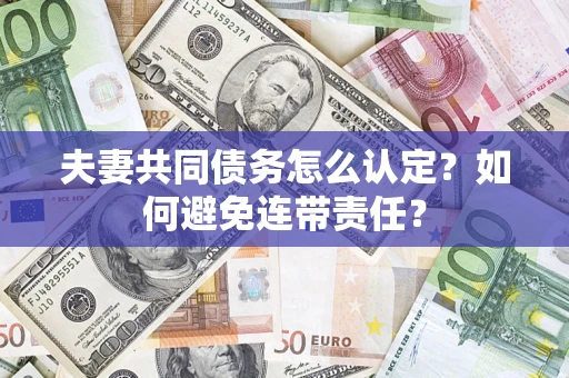 济南夫妻共同债务怎么认定？如何避免连带责任？