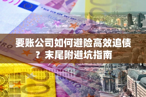 济南要账公司如何避险高效追债？末尾附避坑指南