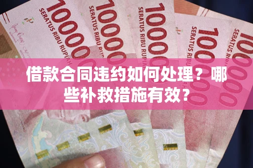 济南借款合同违约如何处理？哪些补救措施有效？