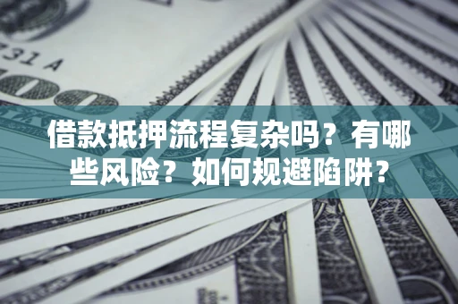 济南借款抵押流程复杂吗？有哪些风险？如何规避陷阱？