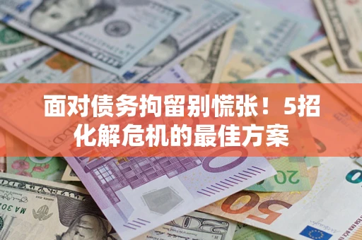 济南面对债务拘留别慌张！5招化解危机的最佳方案