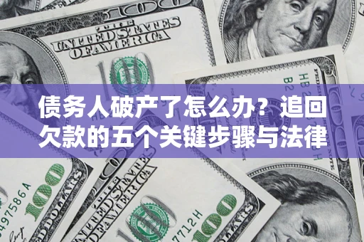 济南债务人破产了怎么办？追回欠款的五个关键步骤与法律策略
