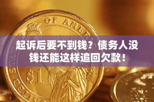 济南起诉后要不到钱？债务人没钱还能这样追回欠款！