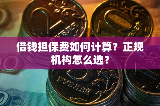 济南借钱担保费如何计算？正规机构怎么选？
