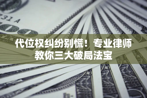 济南代位权纠纷别慌！专业律师教你三大破局法宝