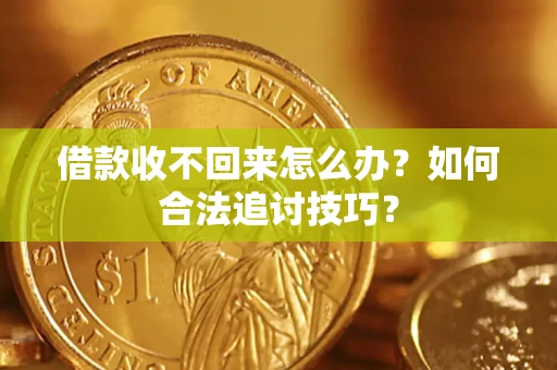 济南借款收不回来怎么办？如何合法追讨技巧？