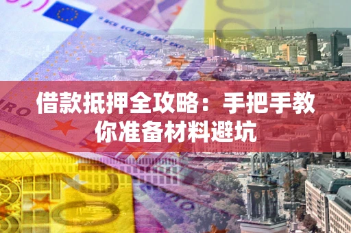 济南借款抵押全攻略：手把手教你准备材料避坑
