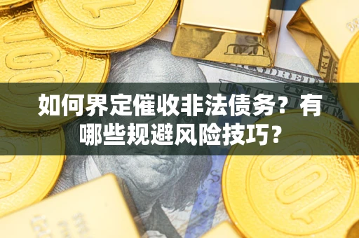 济南如何界定催收非法债务？有哪些规避风险技巧？