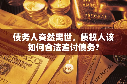 济南债务人突然离世，债权人该如何合法追讨债务？