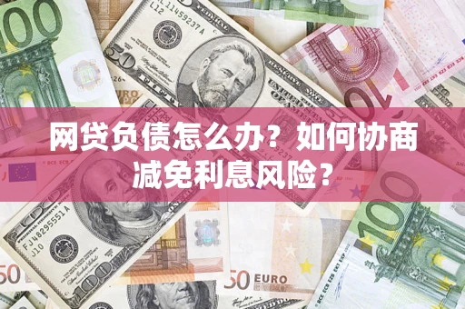 济南网贷负债怎么办？如何协商减免利息风险？