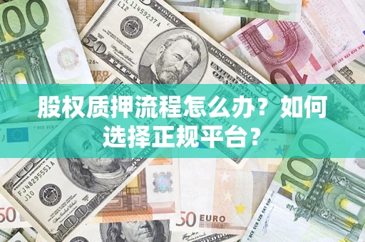 济南股权质押流程怎么办？如何选择正规平台？
