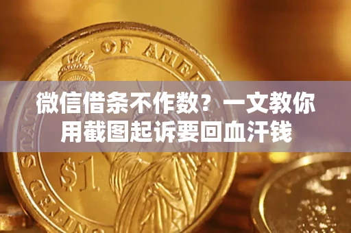 济南微信借条不作数？一文教你用截图起诉要回血汗钱